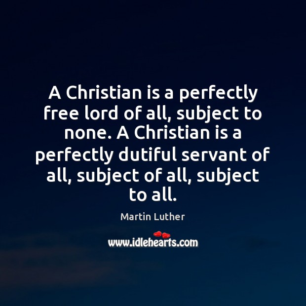 A Christian is a perfectly free lord of all, subject to none. Martin Luther Picture Quote