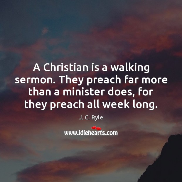 A Christian is a walking sermon. They preach far more than a J. C. Ryle Picture Quote