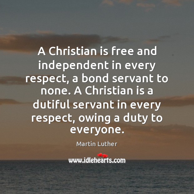 A Christian is free and independent in every respect, a bond servant Martin Luther Picture Quote