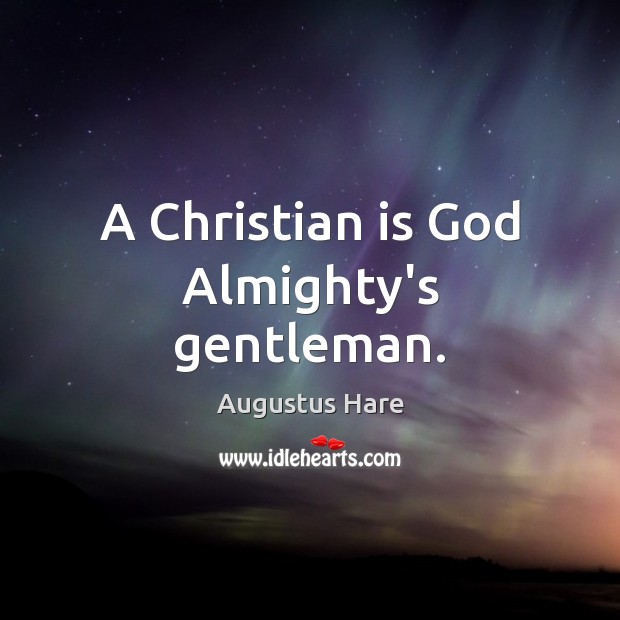 A Christian is God Almighty’s gentleman. 