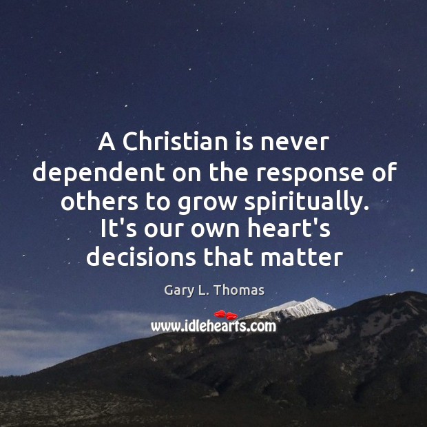 A Christian is never dependent on the response of others to grow Gary L. Thomas Picture Quote
