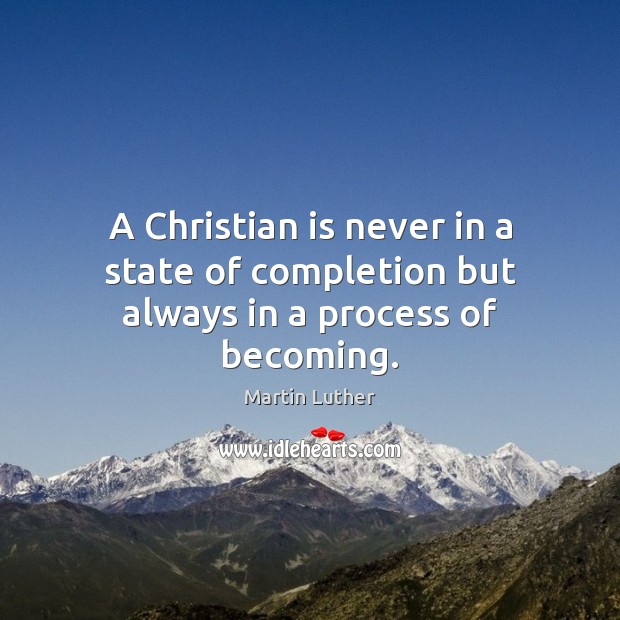 A Christian is never in a state of completion but always in a process of becoming. Martin Luther Picture Quote