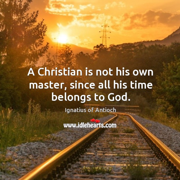 A Christian is not his own master, since all his time belongs to God. Ignatius of Antioch Picture Quote
