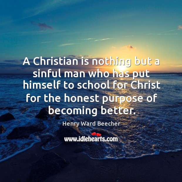 A christian is nothing but a sinful man who has put himself to school for christ for the honest purpose of becoming better. Image