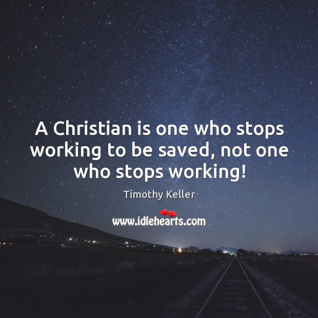 A Christian is one who stops working to be saved, not one who stops working! Timothy Keller Picture Quote