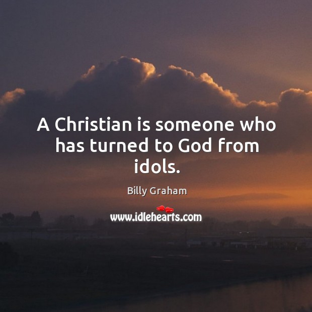 A Christian is someone who has turned to God from idols. Image
