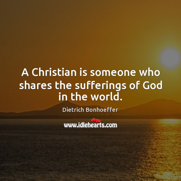 A Christian is someone who shares the sufferings of God in the world. Image