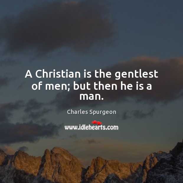 A Christian is the gentlest of men; but then he is a man. Charles Spurgeon Picture Quote