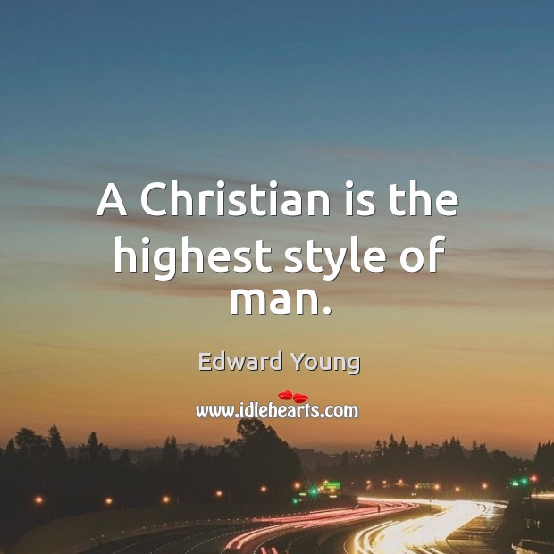 A christian is the highest style of man. Edward Young Picture Quote