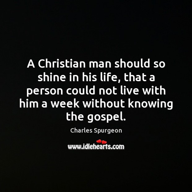 A Christian man should so shine in his life, that a person Charles Spurgeon Picture Quote
