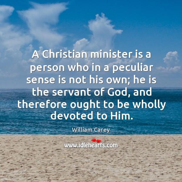 A Christian minister is a person who in a peculiar sense is William Carey Picture Quote