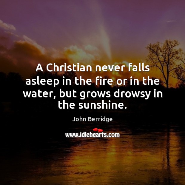 A Christian never falls asleep in the fire or in the water, John Berridge Picture Quote