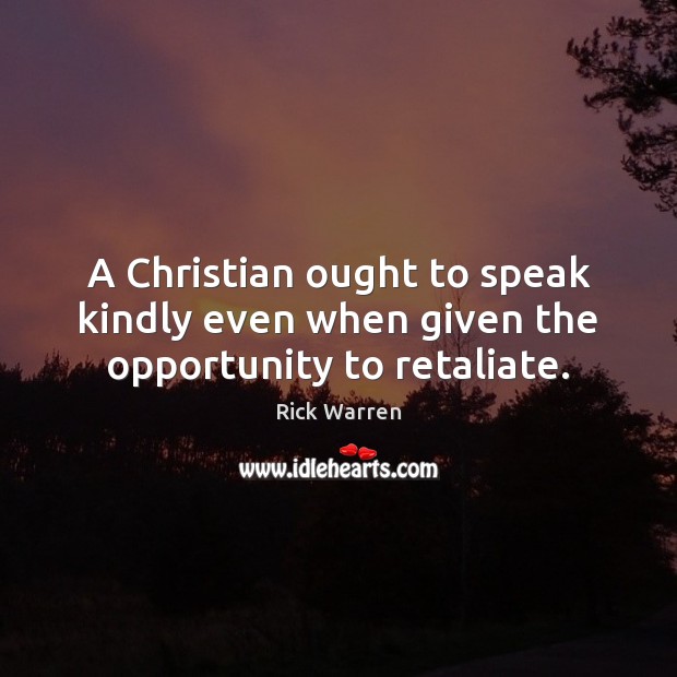 A Christian ought to speak kindly even when given the opportunity to retaliate. 