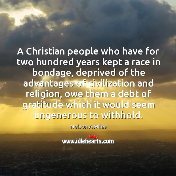 A christian people who have for two hundred years kept a race in bondage Nelson A Miles Picture Quote
