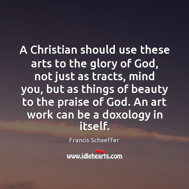 A Christian should use these arts to the glory of God, not Francis Schaeffer Picture Quote