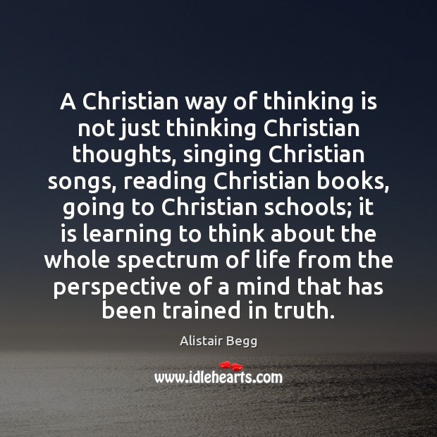 A Christian way of thinking is not just thinking Christian thoughts, singing Alistair Begg Picture Quote