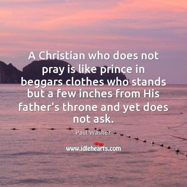 A Christian who does not pray is like prince in beggars clothes Paul Washer Picture Quote