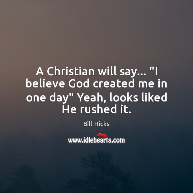 A Christian will say… “I believe God created me in one day” Bill Hicks Picture Quote