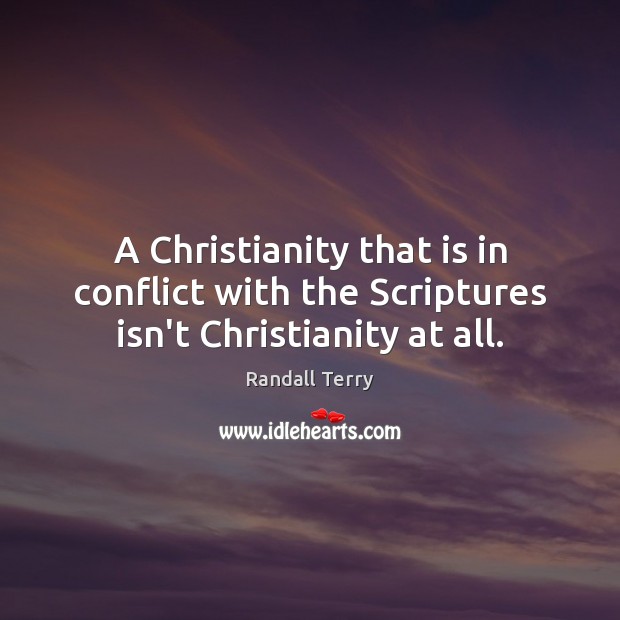 A Christianity that is in conflict with the Scriptures isn’t Christianity at all. Randall Terry Picture Quote