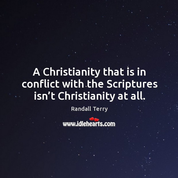 A christianity that is in conflict with the scriptures isn’t christianity at all. Randall Terry Picture Quote