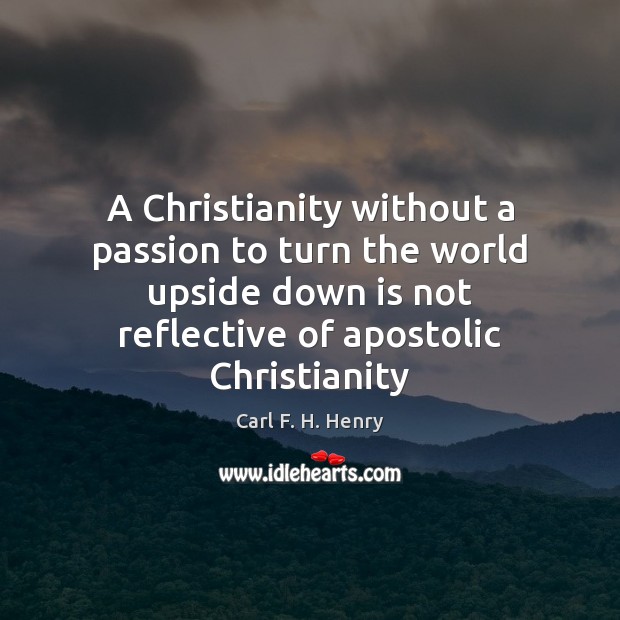 A Christianity without a passion to turn the world upside down is Carl F. H. Henry Picture Quote