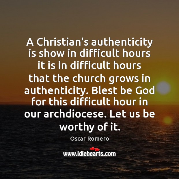 A Christian’s authenticity is show in difficult hours it is in difficult Oscar Romero Picture Quote