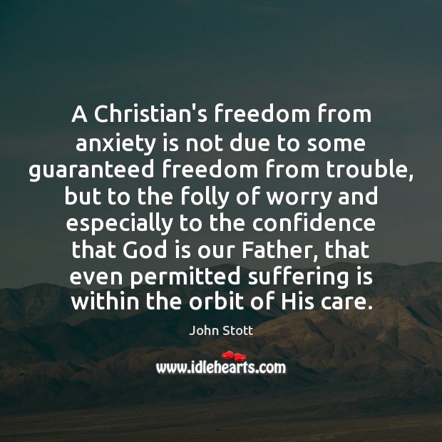 A Christian’s freedom from anxiety is not due to some guaranteed freedom John Stott Picture Quote
