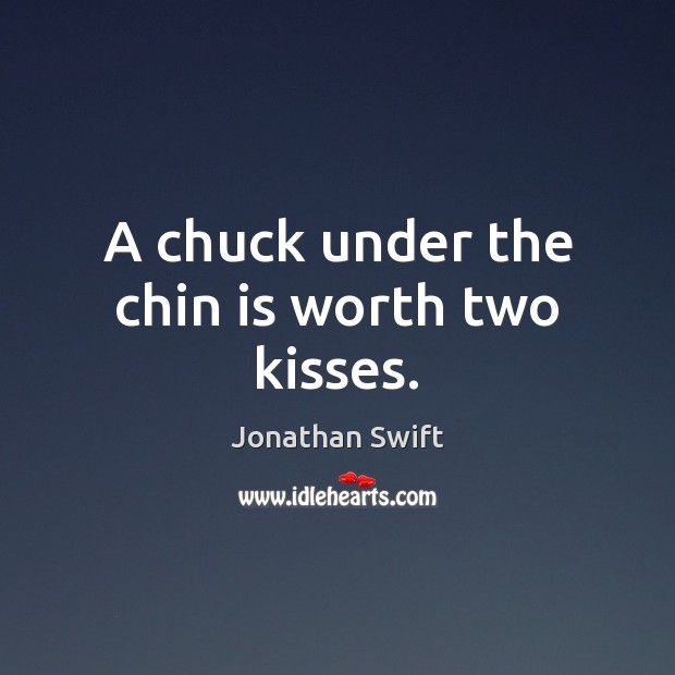 A chuck under the chin is worth two kisses. Jonathan Swift Picture Quote