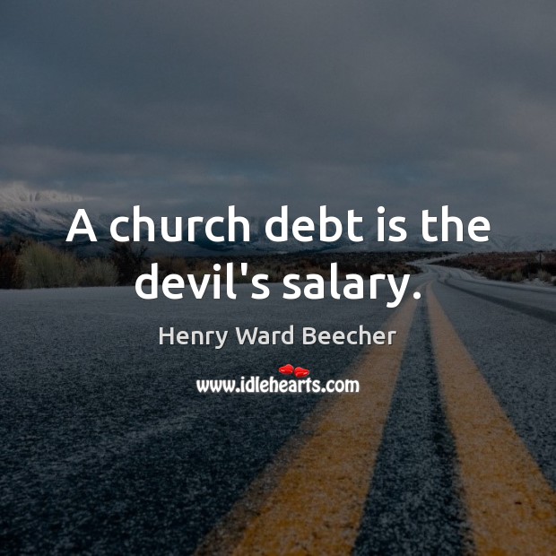 A church debt is the devil’s salary. Henry Ward Beecher Picture Quote