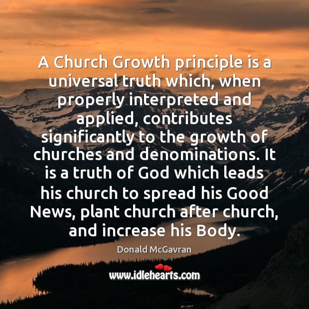 A Church Growth principle is a universal truth which, when properly interpreted Donald McGavran Picture Quote