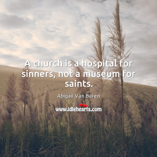 A church is a hospital for sinners, not a museum for saints. Abigail Van Buren Picture Quote