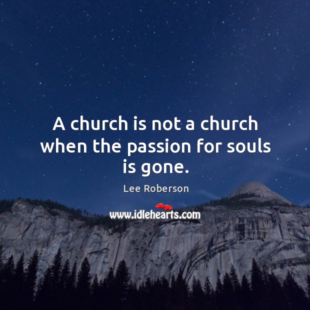 A church is not a church when the passion for souls is gone. Lee Roberson Picture Quote
