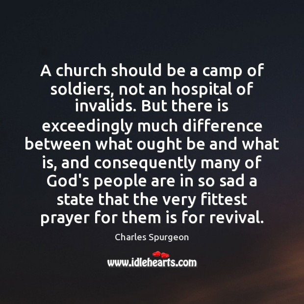 A church should be a camp of soldiers, not an hospital of Charles Spurgeon Picture Quote