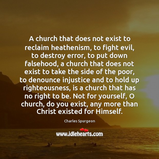 A church that does not exist to reclaim heathenism, to fight evil, Charles Spurgeon Picture Quote