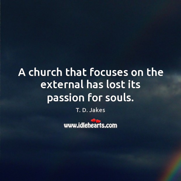 A church that focuses on the external has lost its passion for souls. T. D. Jakes Picture Quote