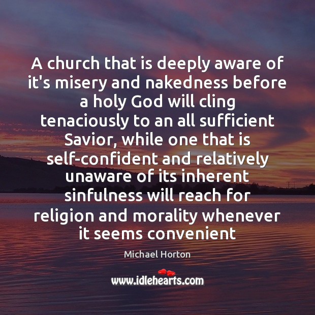 A church that is deeply aware of it’s misery and nakedness before Michael Horton Picture Quote