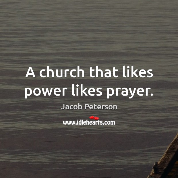 A church that likes power likes prayer. Jacob Peterson Picture Quote