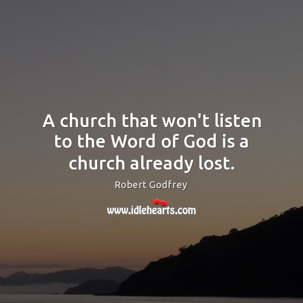 A church that won’t listen to the Word of God is a church already lost. Robert Godfrey Picture Quote