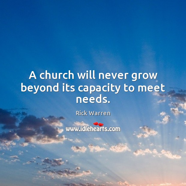 A church will never grow beyond its capacity to meet needs. Rick Warren Picture Quote