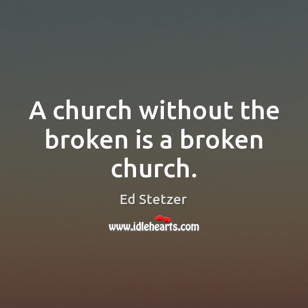A church without the broken is a broken church. Ed Stetzer Picture Quote