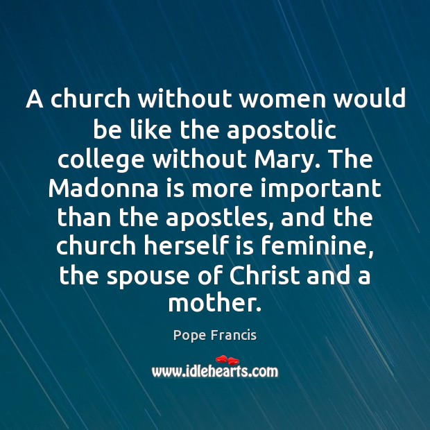 A church without women would be like the apostolic college without Mary. Pope Francis Picture Quote