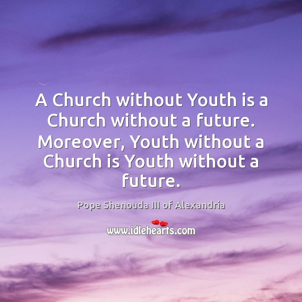 A Church without Youth is a Church without a future. Moreover, Youth Pope Shenouda III of Alexandria Picture Quote