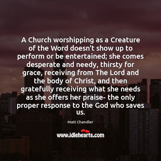 A Church worshipping as a Creature of the Word doesn’t show up Matt Chandler Picture Quote