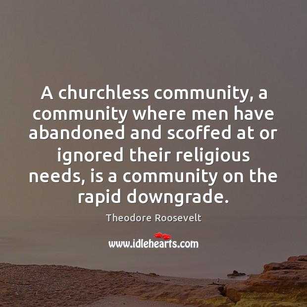 A churchless community, a community where men have abandoned and scoffed at Theodore Roosevelt Picture Quote