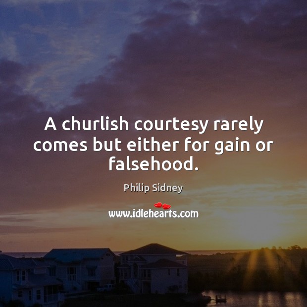 A churlish courtesy rarely comes but either for gain or falsehood. Philip Sidney Picture Quote