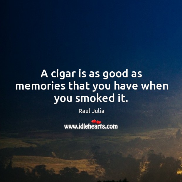 A cigar is as good as memories that you have when you smoked it. Raul Julia Picture Quote