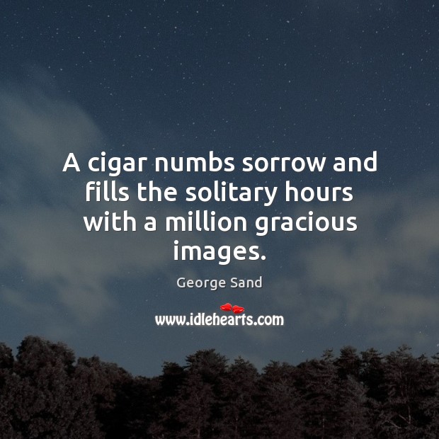 A cigar numbs sorrow and fills the solitary hours with a million gracious images. George Sand Picture Quote