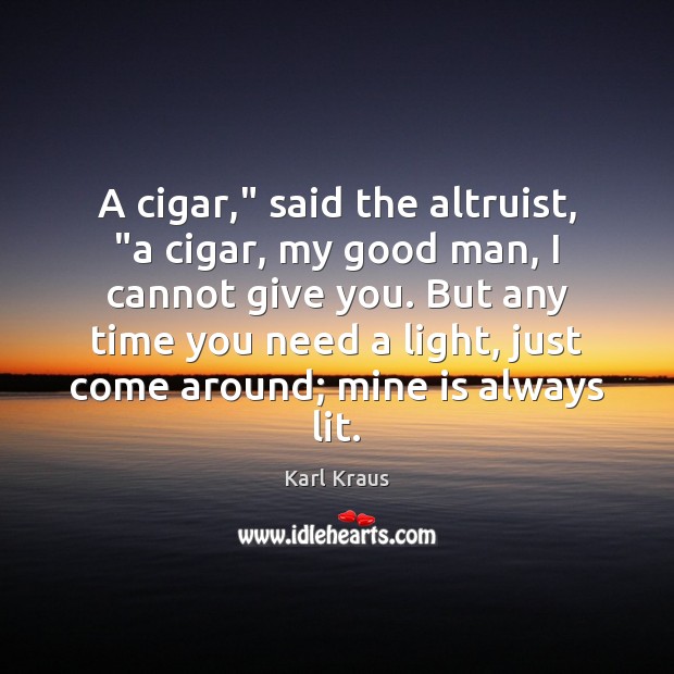 A cigar,” said the altruist, “a cigar, my good man, I cannot Karl Kraus Picture Quote