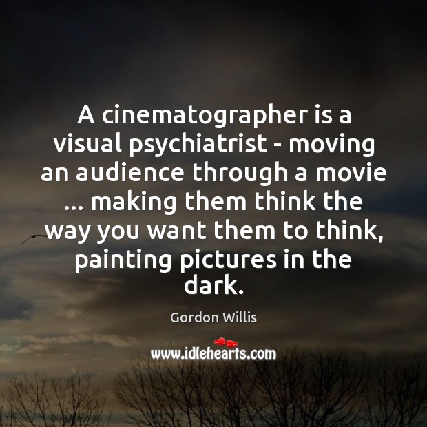 A cinematographer is a visual psychiatrist – moving an audience through a Gordon Willis Picture Quote