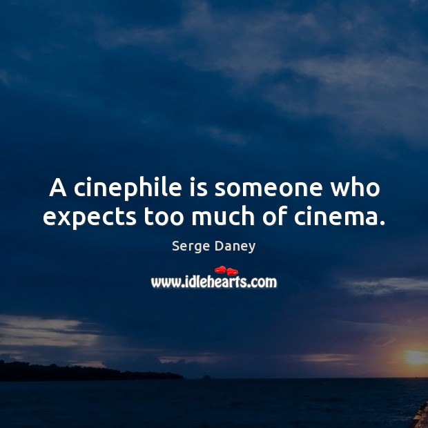 A cinephile is someone who expects too much of cinema. Serge Daney Picture Quote